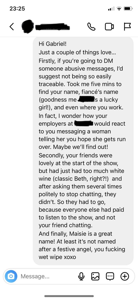 Got home to my Gran’s after last night’s show, and had this DM (it didn’t even have his name).

Bit of advice; don’t troll someone - it’s pathetic. But especially don’t troll someone whose gig you weren’t even at, and is VERY good at detective work 🕵️‍♀️

Silly little Gabriel x
