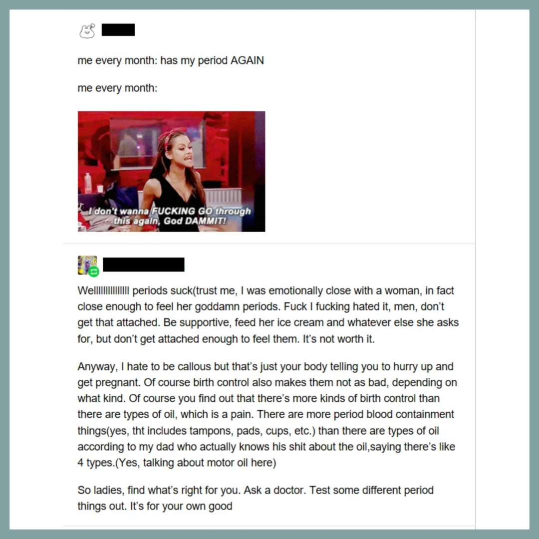 Ahh yes let this dude mansplain periods to women, after all he was so emotionally attached to one he FELT her periods. 😒