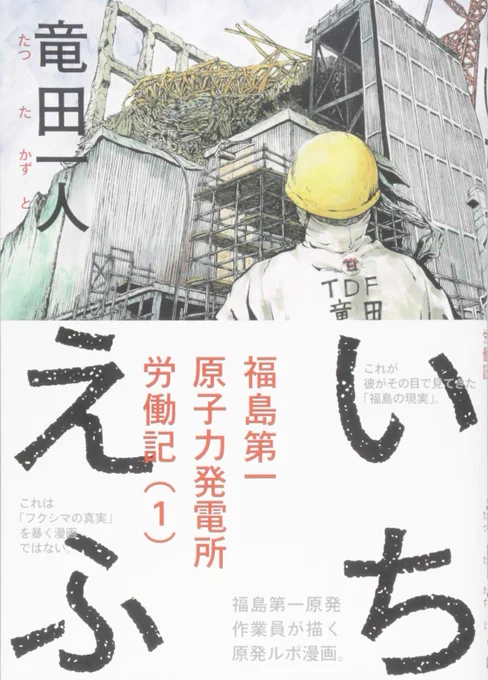 『いちえふ』
作・画:竜田一人

東日本大震災で発生した福島第一原発事故の事後処理に従事した作者によるルポルタージュ漫画。
必ずしもここに書かれていることが福島原発で起こっていた全てではなく、あくまで作者本人の体験記ではあるけれど、リアルな現場がここにある。 