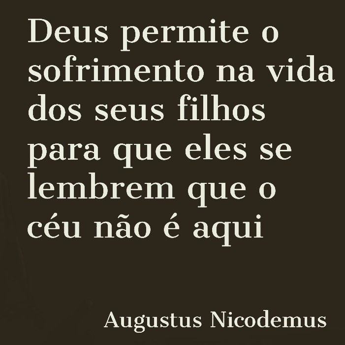 Deus permite o sofrimento na vida dos seus filhos para que eles se lembrem que o céu não é aqui.