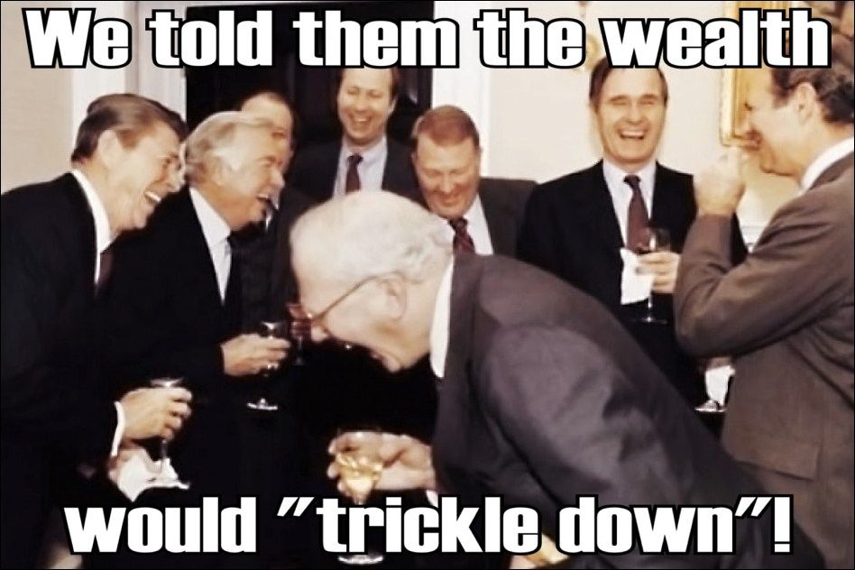 GeorgeWeeks2014's tweet photo. @RBReich "....and then we told them...teeheehee...that the wealth would "trickle down"....AHAHAHAHAHAHAA!!!!!" https://t.co/FofcB8Y25h