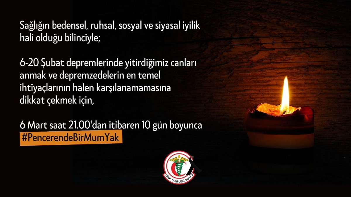 Sağlığın bedensel, ruhsal, sosyal ve siyasal iyilik hali olduğu bilinciyle; 6-20 Şubat depremlerinde yitirdiğimiz canları anmak ve depremzedelerin en temel ihtiyaçlarının halen karşılanamamasına dikkat çekmek için 6 Mart saat 21.00'dan itibaren 10 gün boyunca #PencerendeBirMumYak