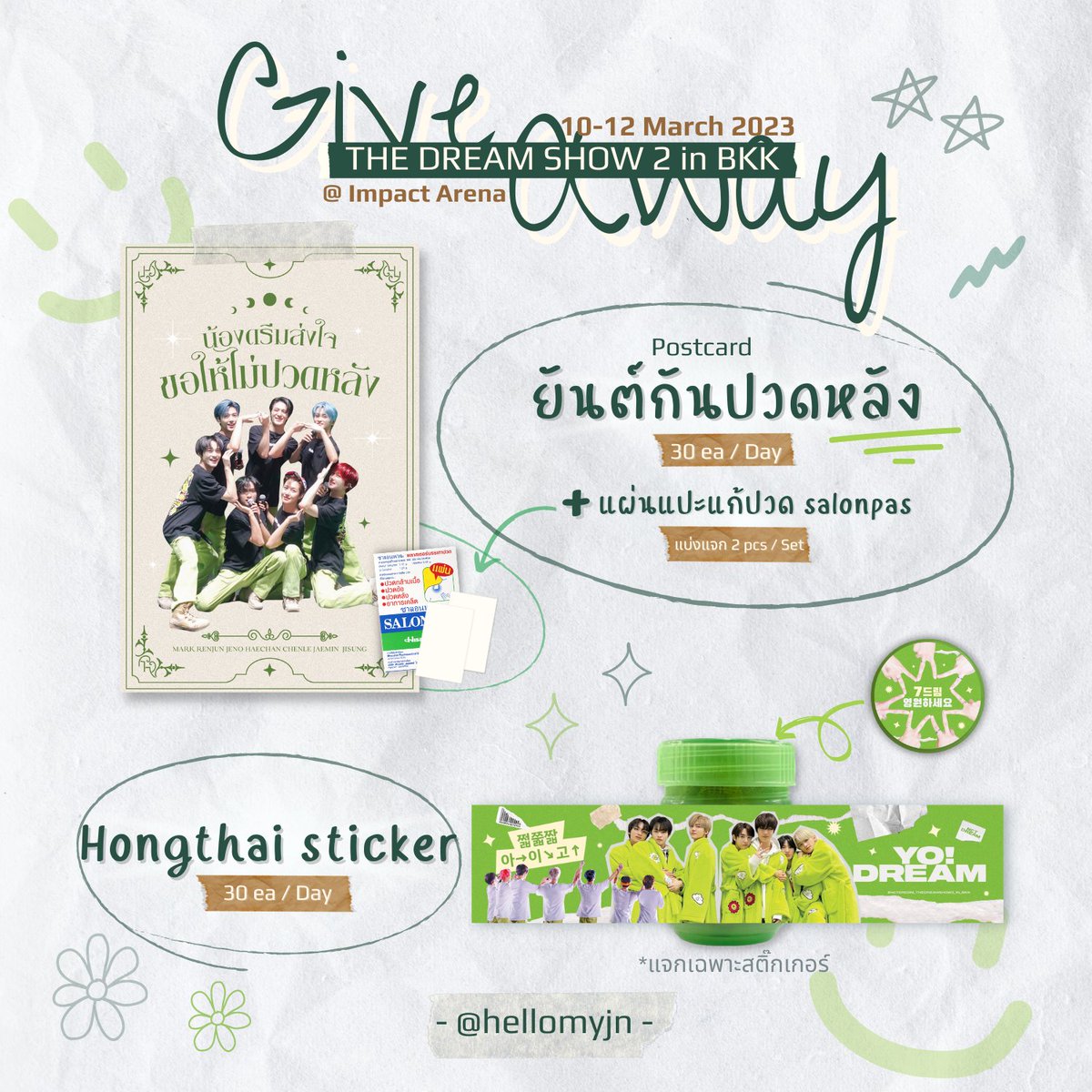 ♡ 𝗣𝗟𝗦 𝗥𝗧 ♡
𝐆𝐢𝐯𝐞𝐚𝐰𝐚𝐲 #NCTDREAM_THEDREAMSHOW2_in_BKK 

🌟𝐒𝐄𝐓 #น้องดรีมส่งใจขอให้ไม่ปวดหลัง 30 SET/Day
♡ Postcard ยันต์กันปวดหลัง
♡ แผ่นแปะแก้ปวด ⟪แบ่ง 2 pcs/Set⟫

🌟 𝐇𝐨𝐧𝐠𝐭𝐡𝐚𝐢 𝐒𝐭𝐢𝐜𝐤𝐞𝐫 30 EA/Day

🗓10-12 Mar 23
📍Impact Arena
⏰TBA