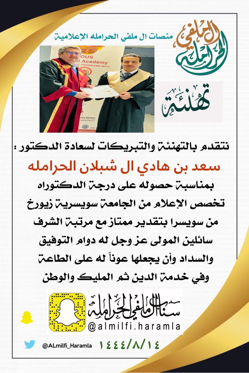 نتقدم بالتهنئة والتبريكات لسعادة الدكتور :
سعد بن هادي ال شبلان #الحرامله .
 بمناسبة حصوله على درجة الدكتوراه تخصص الإعلام من ( الجامعة السويسريه زيورخ )  من سويسرا بتقدير ممتاز مع مرتبة الشرف سائلين المولى عز وجل له التوفيق والنجاح .#ال_معمر #عبيده #قحطان .