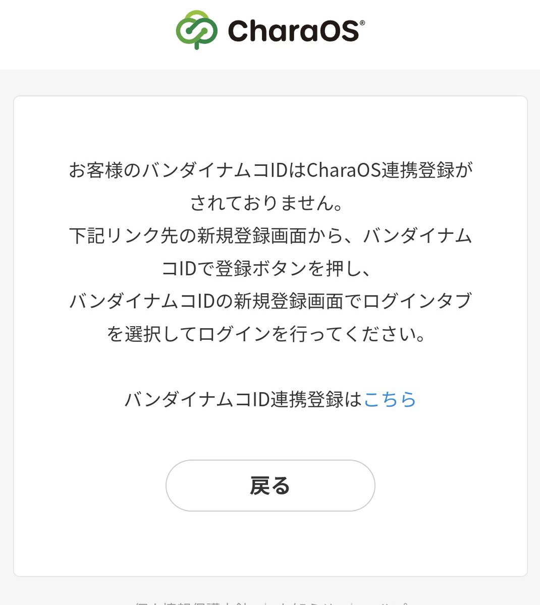 バンダイナムコさんに わかるように説明してもらいたいです…… バンダイナムコIDと、CharaOSの連携について 画像一枚目の「コチラ」から新規登録すると  2枚目の画像の画面になり 「戻る」を押しても延々と同じ画面が出続けて 基本情報変更のためのログインできないんですが