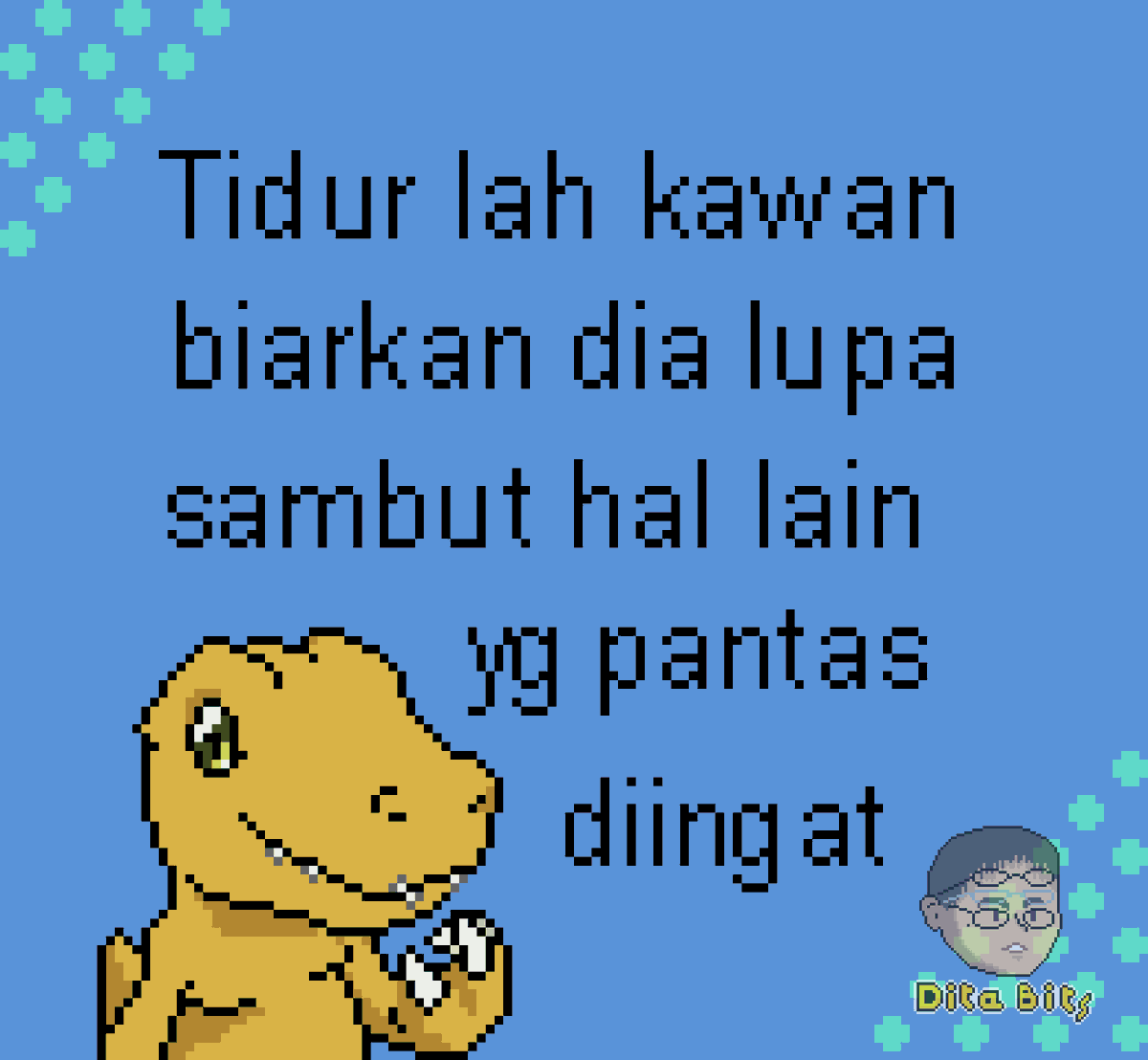 quotes senja
Tidur lah kawan biarkan dia lupa,
sambut hal lain yang pantas diingat
#pixelart  #quoteslucu #quotesindonesia #anime #digimon #agumon 
ps 2% posting 98% curhat