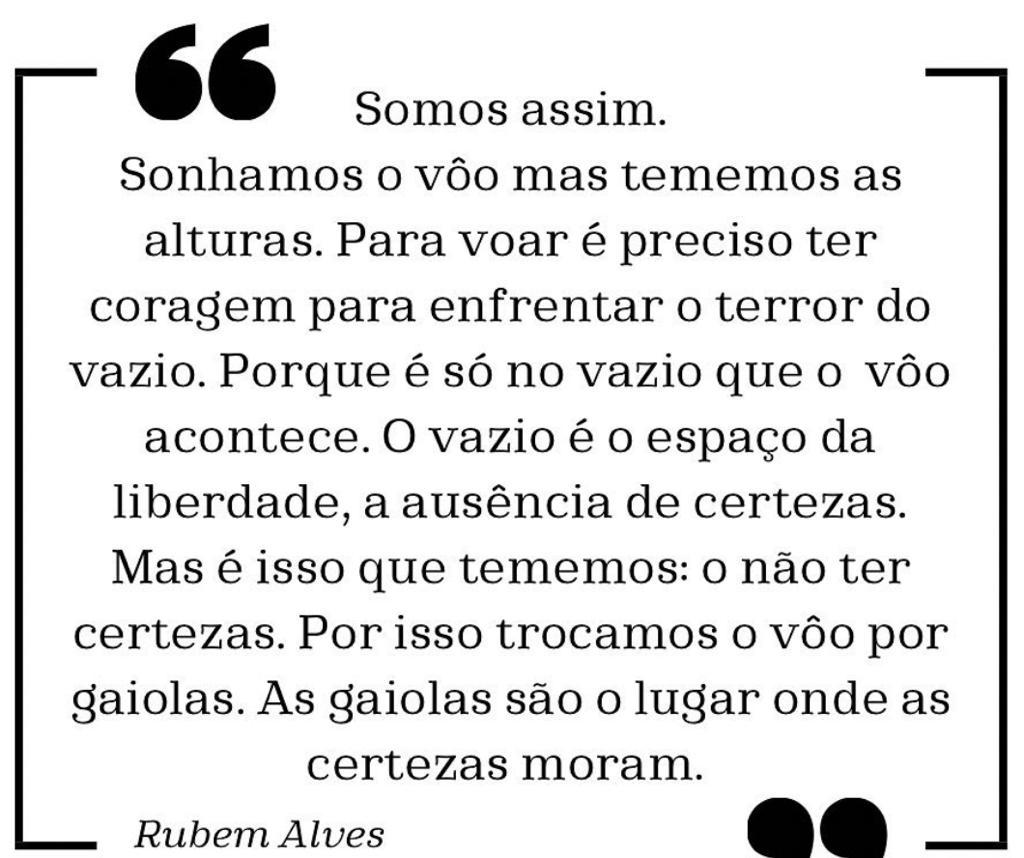 "As gaiolas são o lugar onde as certezas moram." Rubem Alves
