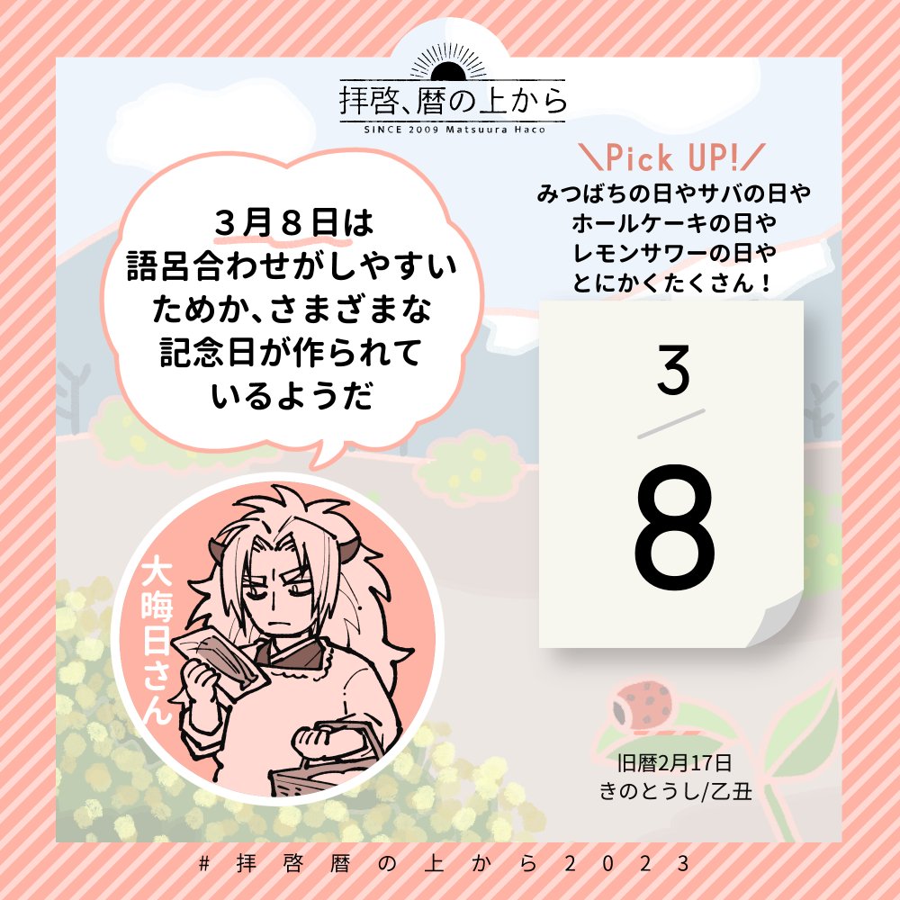 🗓3月8日(水)
🗒旧暦2月17日・乙丑・きのとうし

気になる記念日は…というか今日は、記念日協会に美味しそうな記念日がいっぱい登録されています。
どういう語呂合わせなのか見るのも面白いです!

#拝啓暦の上から2023 