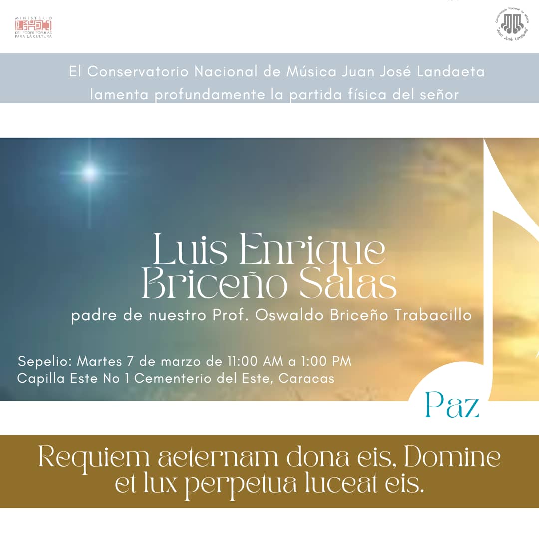 #paz a su espíritu
Cumplimos con informar la sensible partida del señor Luis Briceño, padre de nuestro profesor de la Cátedra de Piano Oswaldo Briceño. 
Sepelio: Hoy martes 07/03/2023 de 11:00 AM a 1:00 PM. Capilla Este No 1, Cementerio del Este. Caracas.