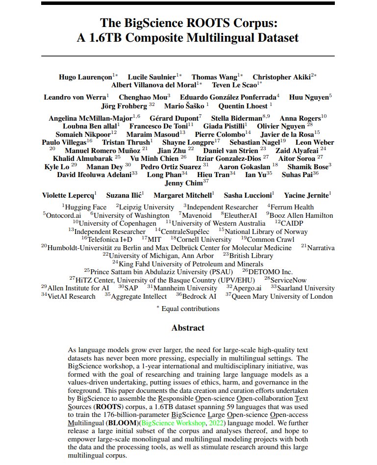 Aran Komatsuzaki (@arankomatsuzaki) on Twitter photo The BigScience ROOTS Corpus: A 1.6TB Composite Multilingual Dataset
Documents the data creation and curation efforts of ROOTS corpus, a 1.6TB dataset used to train BLOOM
Releases a large initial subset of the corpus
data: huggingface.co/bigscience-data
abs: arxiv.org/abs/2303.03915 The BigScience ROOTS Corpus: A 1.6TB Composite Multilingual Dataset
Documents the data creation and curation efforts of ROOTS corpus, a 1.6TB dataset used to train BLOOM
Releases a large initial subset of the corpus
data: huggingface.co/bigscience-data
abs: arxiv.org/abs/2303.03915