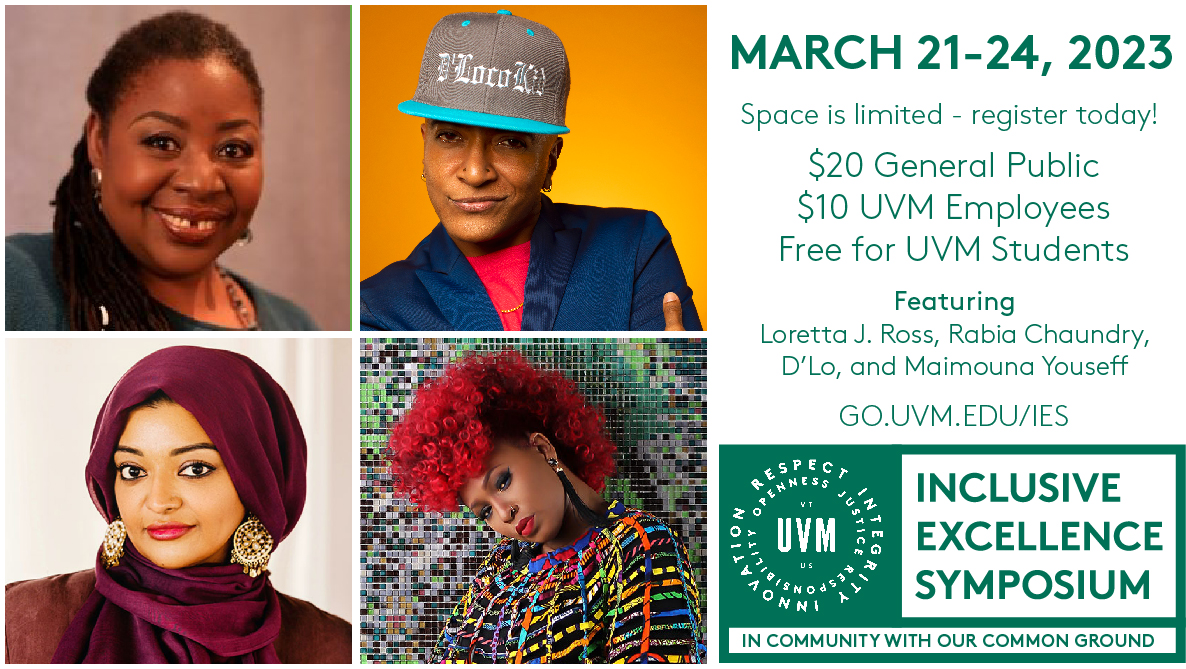 Registration is now open for 2023 Inclusive Excellence Symposium! From March 21-24 we will explore what it means to be in community with our #UVM Common Ground values with presenters Loretta Ross, Rabia Chaudry, D'Lo, and Maimouna Yossef. Find out more at go.uvm.edu/ies