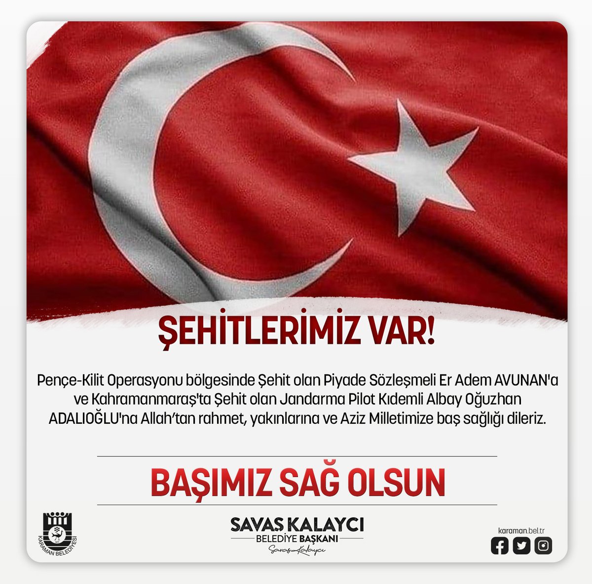 Pençe-Kilit Operasyonu bölgesinde Şehit olan Piyade Sözleşmeli Er Adem AVUNAN'a ve Kahramanmaraş'ta Şehit olan Jandarma Pilot Kıdemli Albay Oğuzhan
 ADALIOĞLU'na Allah’tan rahmet, yakınlarına ve Aziz Milletimize baş sağlığı dileriz.