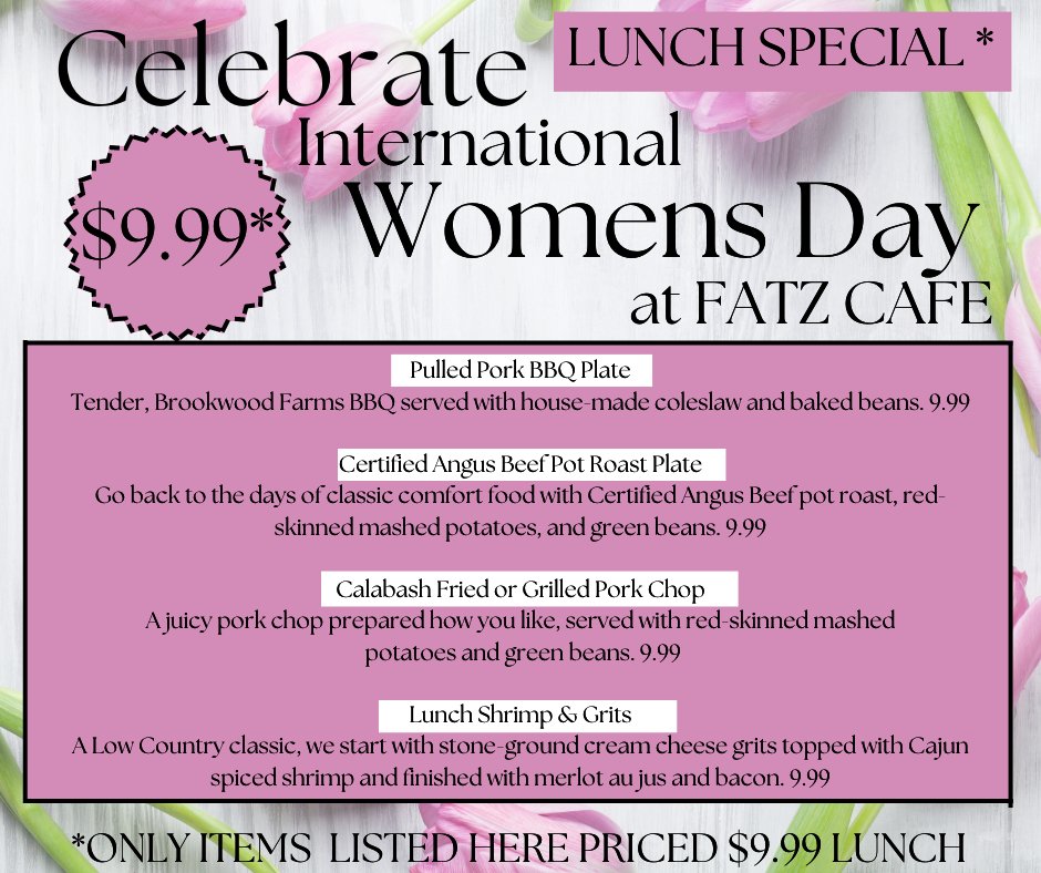 Celebrate International Womens Day at Fatz Cafe Today. Select the $9.99 Choice of Lunch Entrée listed here* Available Every Monday-Friday from 11am-3pm at ALL locations for All Guests! Also Available as a To-Go Order!