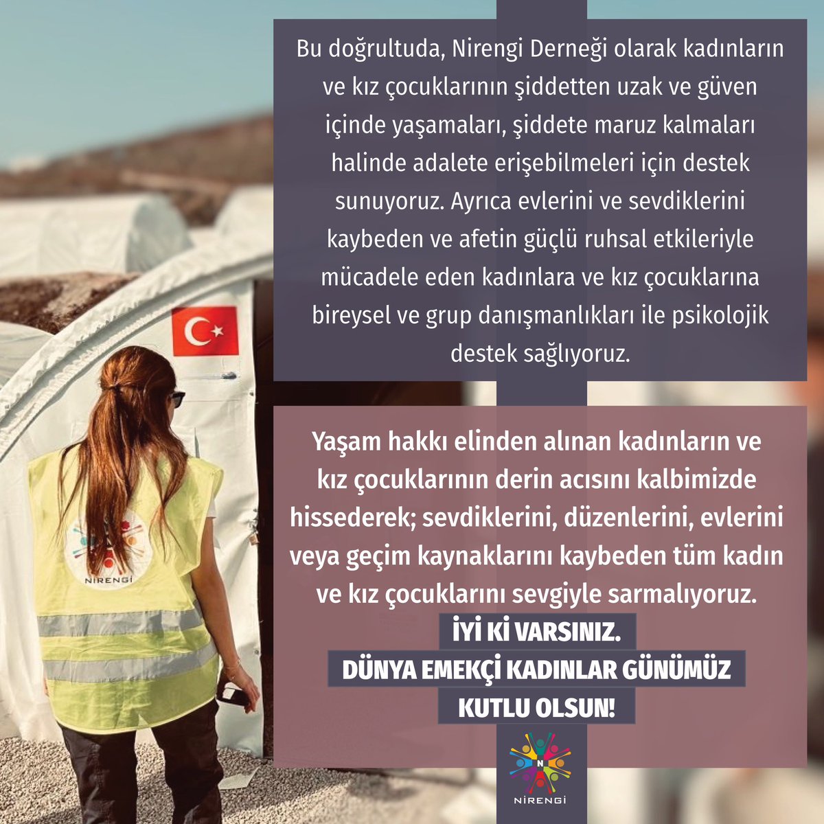 Yaşam hakkı elinden alınan kadınların ve kız çocuklarının derin acısını kalbimizde hissederek; sevdiklerini, düzenlerini, evlerini,geçim kaynaklarını kaybeden tüm kadın ve kız çocuklarını sevgiyle sarmalıyoruz. 
İyi ki varsınız. Dünya Emekçi Kadınlar Günümüz Kutlu Olsun!#8Mart