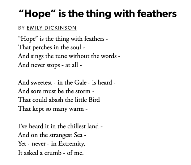 Approximately a fifth of Dickinson's poems are what scholars call “definition poems,” poems that provide a figurative definition to an ineffable subject such as faith, grief, or hope. 

“‘Hope’ is the thing with feathers” is one of the earliest of Dickinson's definition poems.