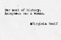 "Durante la mayor parte de la historia, ‘Anónimo’ era una mujer”. 
Virginia Woolf