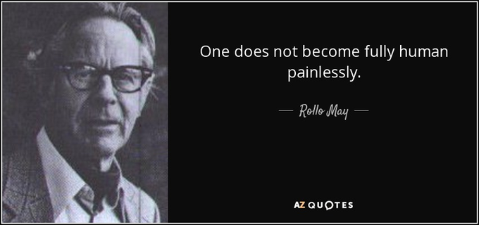 One does not become fully human painlessly. 
We need to accept our "negative" feelings, rather than avoid or repress them. Suffering and sadness are natural and essential parts of life, and important-they lead to psychological growth.
ROLLO MAY (1909-1994)
DK THE PSYCHOLOGY BOOK