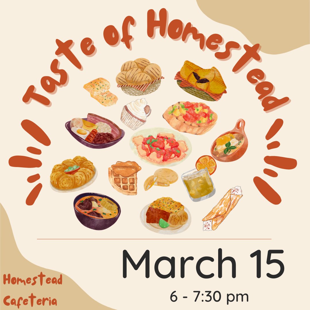 Taste of Homestead will take place from 6 p.m. to 7:30 p.m. Wednesday, March 15, in the Homestead Cafeteria. Enter through Doors 1 or 31. Students will have food from around the world to share! Join us for a night of international food.