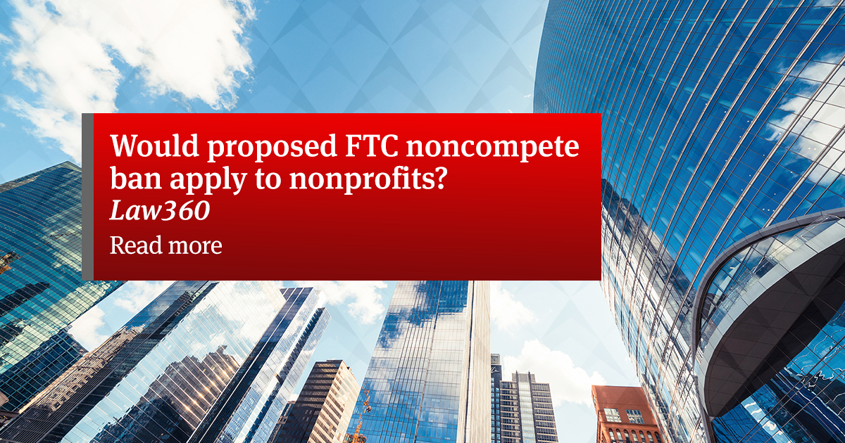 Whether <a href="/FTC/">FTC</a>’s proposed noncompete rule would apply to nonprofits is not simple. In their <a href="/Law360/">Law360</a> article, <a href="/AmandaWait/">Amanda Wait</a> and Abe Chang explain the caselaw applying Section 5 to nonprofits and how they should still exercise caution in employing noncompetes. ow.ly/hA0m50NcEFm