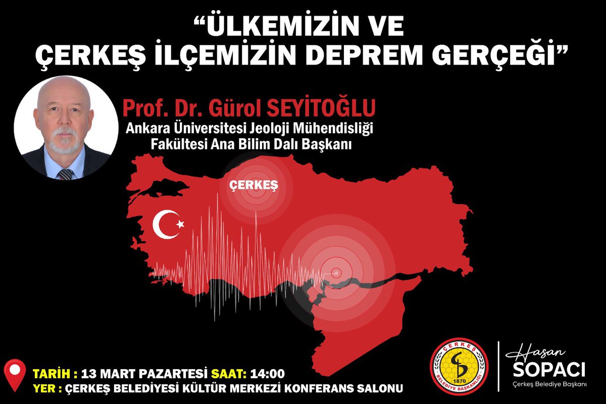 Hasan Sopacı (@hasansopaci) on Twitter photo A.Ü Jeoloji Mühend  Ana Bilim Dalı Başk Prof. Dr. Gürol Seyitoğlu hocamızın katılımıyla “ Ülkemizin ve Çerkeş İlçemizin Deprem Gerçeği” konulu konferansa tüm halkımız davetlidir.
Tarih: 13 Mart Pazartesi Saat : 14:00
Yer: Çerkeş Belediyesi Kültür Merkezi Konferans Salonu A.Ü Jeoloji Mühend  Ana Bilim Dalı Başk Prof. Dr. Gürol Seyitoğlu hocamızın katılımıyla “ Ülkemizin ve Çerkeş İlçemizin Deprem Gerçeği” konulu konferansa tüm halkımız davetlidir.
Tarih: 13 Mart Pazartesi Saat : 14:00
Yer: Çerkeş Belediyesi Kültür Merkezi Konferans Salonu
