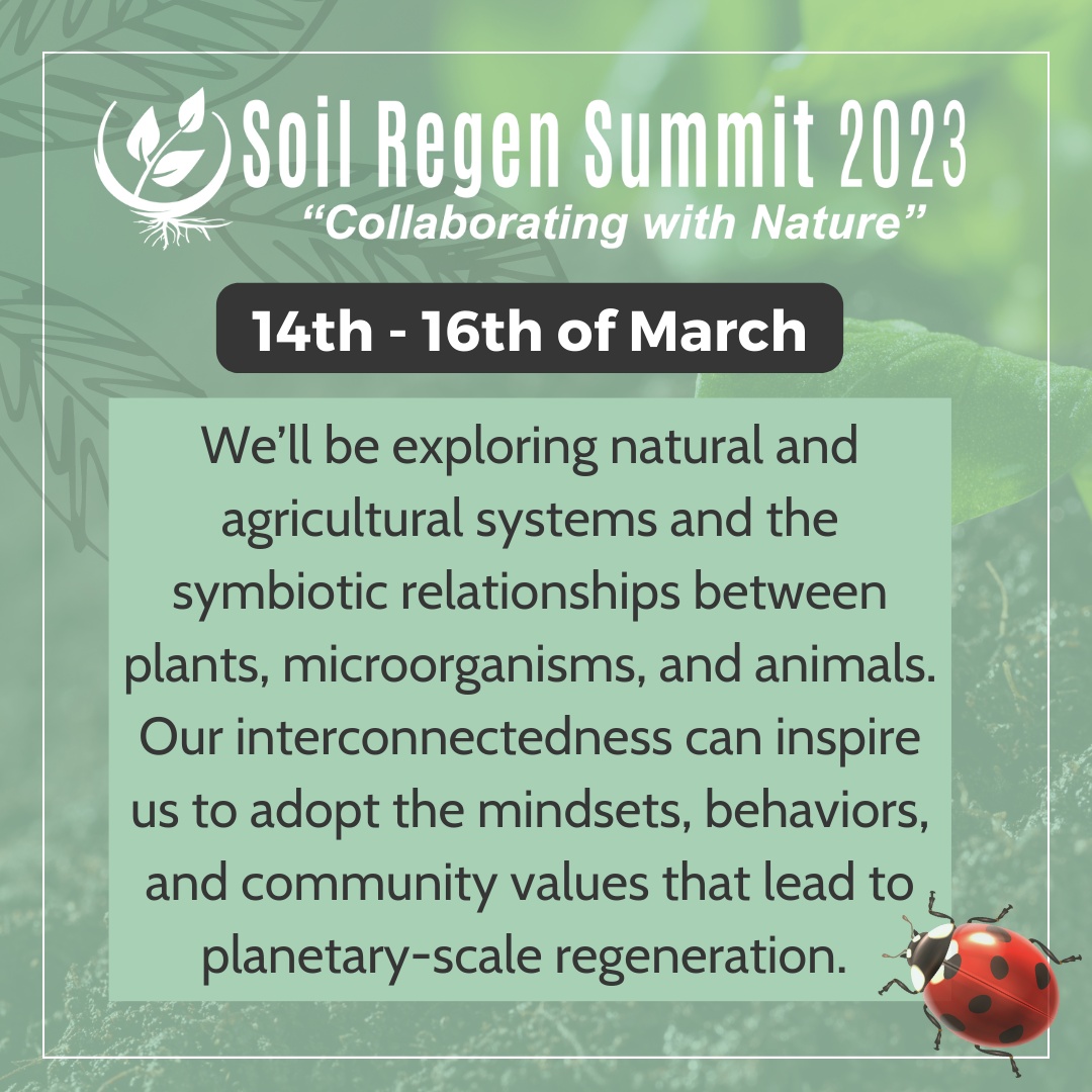 The theme of the Soil Regen Summit 2023 is Collaborating with Nature. We will be exploring natural and agricultural systems and the symbiotic relationships between plants, microorganisms, and animals. srs2023.com