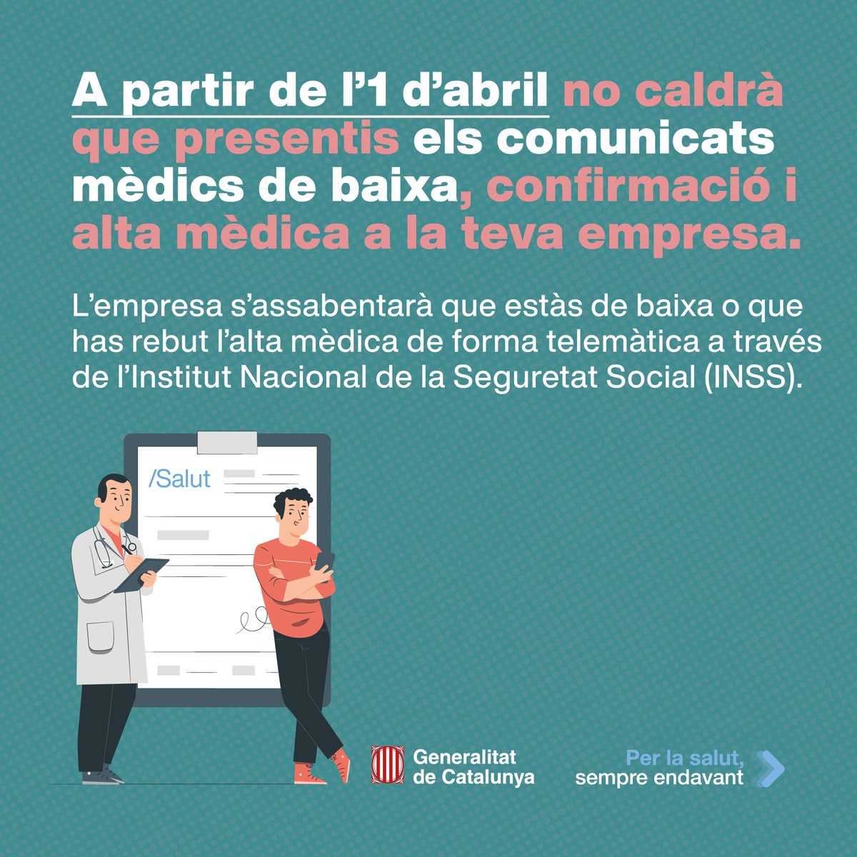 Salut (@salutcat) on Twitter photo 🔊 Comunicats mèdics de baixa i alta mèdica: a partir de l'1 d'abril no caldrà que els presentis a la teva empresa.
📲 L'empresa rebrà els comunicats de forma telemàtica a través de l'Institut Nacional de la Seguretat Social. 🔊 Comunicats mèdics de baixa i alta mèdica: a partir de l'1 d'abril no caldrà que els presentis a la teva empresa.
📲 L'empresa rebrà els comunicats de forma telemàtica a través de l'Institut Nacional de la Seguretat Social.