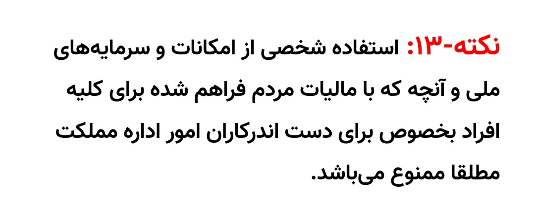 نکته-۱۳ از مانیفست #رنسانس_ایران_آزاد:  استفاده شخصی از امکانات و سرمایه‌های ملی و آنچه که با مالیات مردم فراهم شده برای کلیه افراد بخصوص برای دست اندرکاران امور اداره مملکت مطلقا ممنوع می‌باشد.
#محمدعلی_طاهری