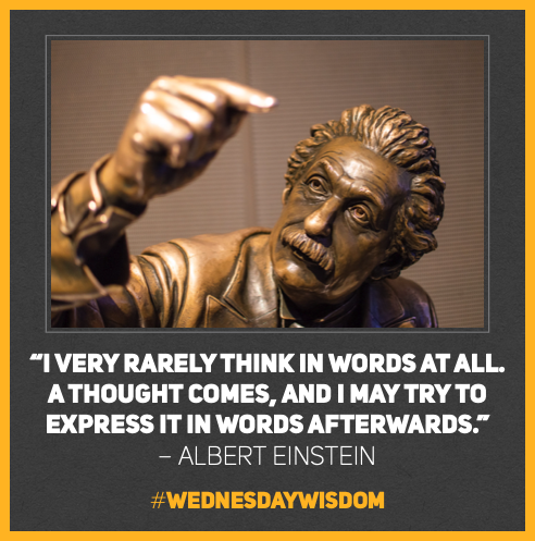 #WednesdayWisdom: “I very rarely think in words at all. A thought comes, and I may try to express it in words afterwards.” – Albert Einstein