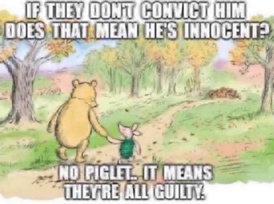 If they don’t convict him does that mean he’s innocent? No piglet. It means they’re all guilty!