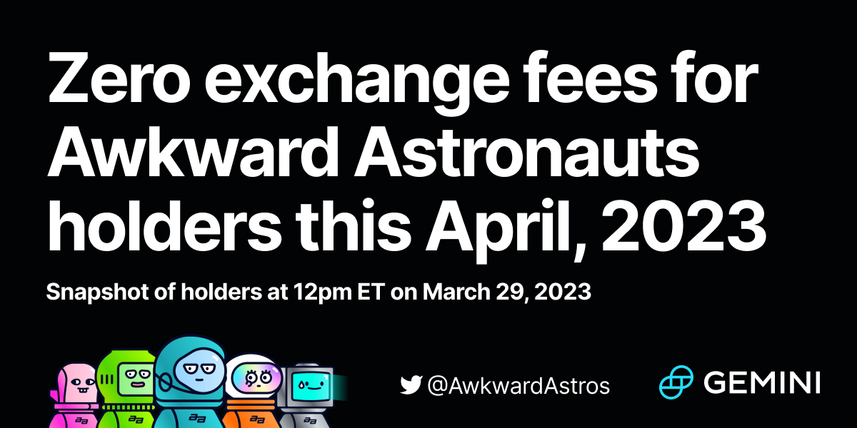This April,

Enjoy Zero Exchange Fees When Trading Crypto on <a href="/Gemini/">Gemini</a> for all <a href="/AwkwardAstros/">Awkward Astros</a> holders*

Snapshot of holders at 12pm ET on March 29 📸