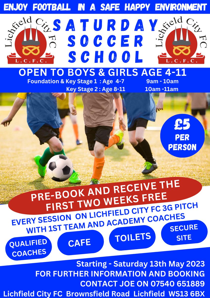 SATURDAY SOCCER SCHOOL at Lichfield City FC Starting on Saturday 13th May For boys and girls age 4-11 Pre-book and receive the first two weeks free Contact Joe 07540 651889 All sessions on our 3G pitch