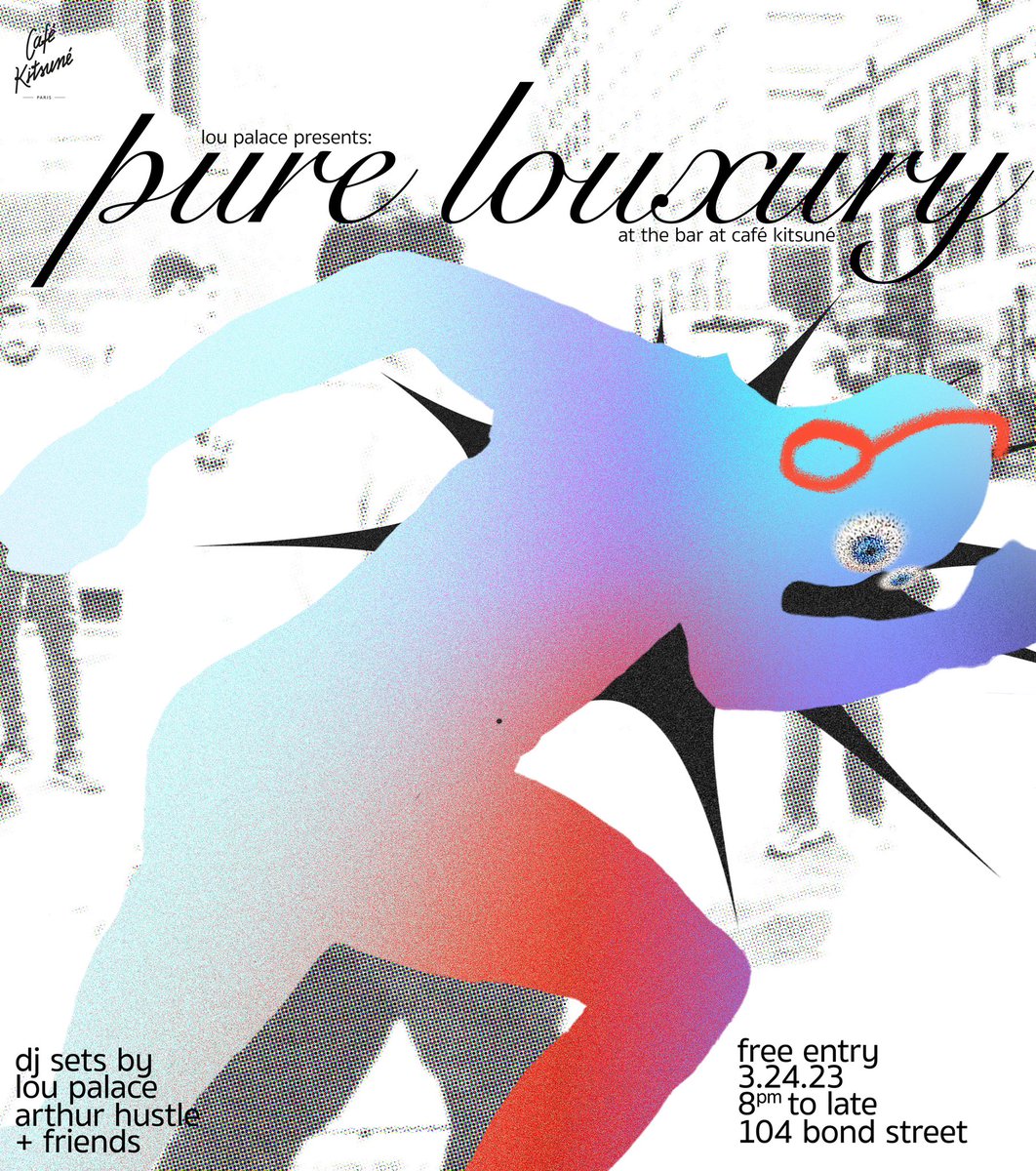 WELCOME TO PURE LOUXURY, ON MARCH 24TH AT 104 BOND STREET FROM 8PM TO 1AM THERE WILL BE 
DJ SETS BY 
LOU PALACE 
ARTHUR HUSTLE
+FRIENDS
FREE ENTRY. COME ALL. DANCE. DANCE. DANCE.