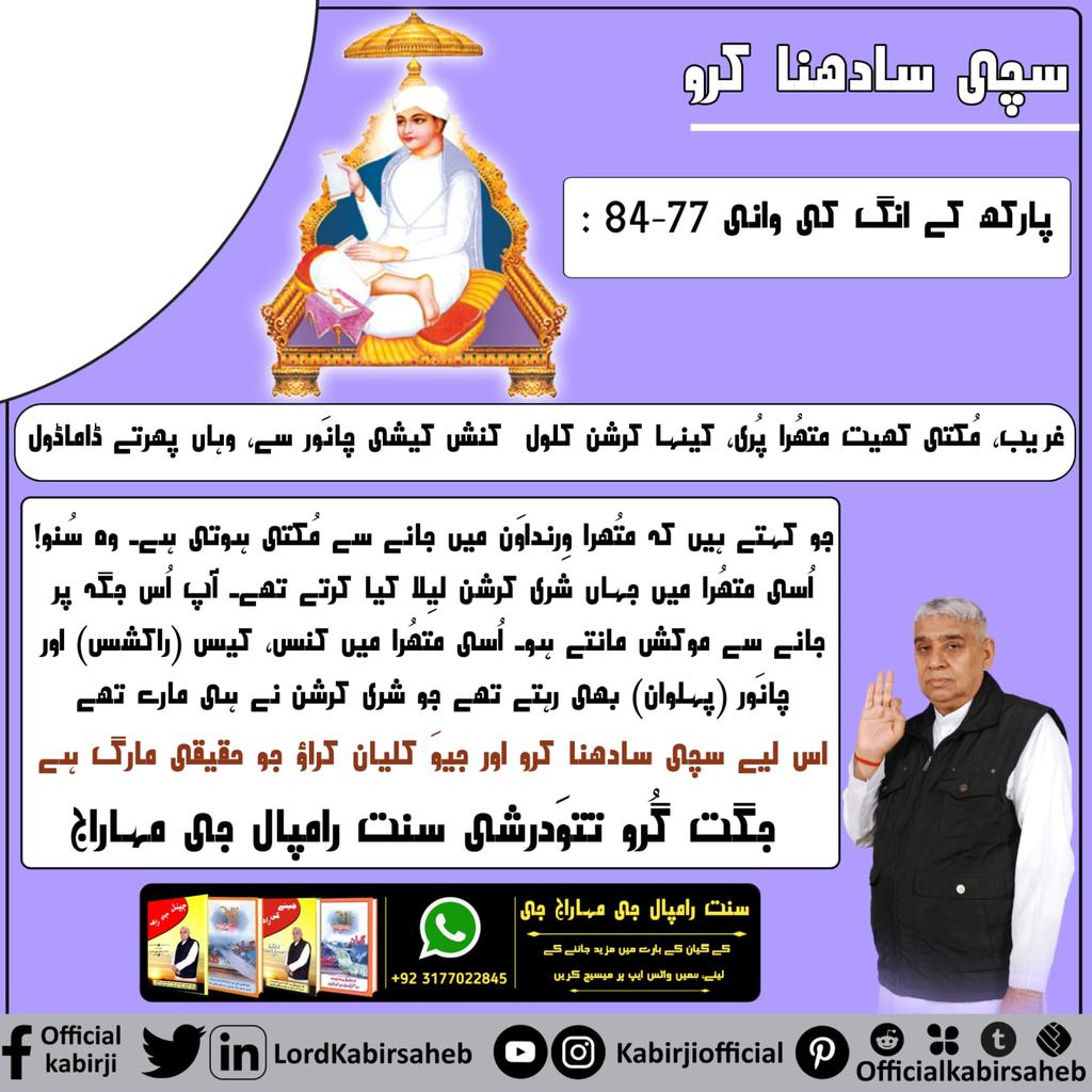 #Message_Of_TrueWorship
سچی سادھنا کرو
پارکھ کے انگ کی وانی 77-84 :
غریب، مُکتی کھیت متھُرا پُری، کینہا کرشن کلول۔
کنش کیشی چانَور سے، وہاں پھرتے ڈاماڈول۔
جو کہتے ہیں کہ متُھرا وِرنداوَن میں جانے سے مُکتی ہوتی ہے۔ وہ سُنو! اُسی متھُرا میں جہاں شری کرشن لیِلا کیا کرتے تھے۔ 🌵