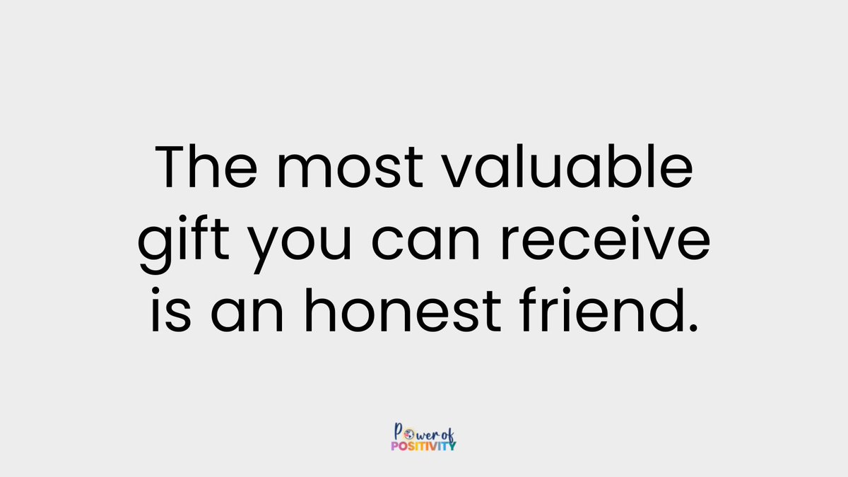 The most valuable gift you can receive is an honest friend.