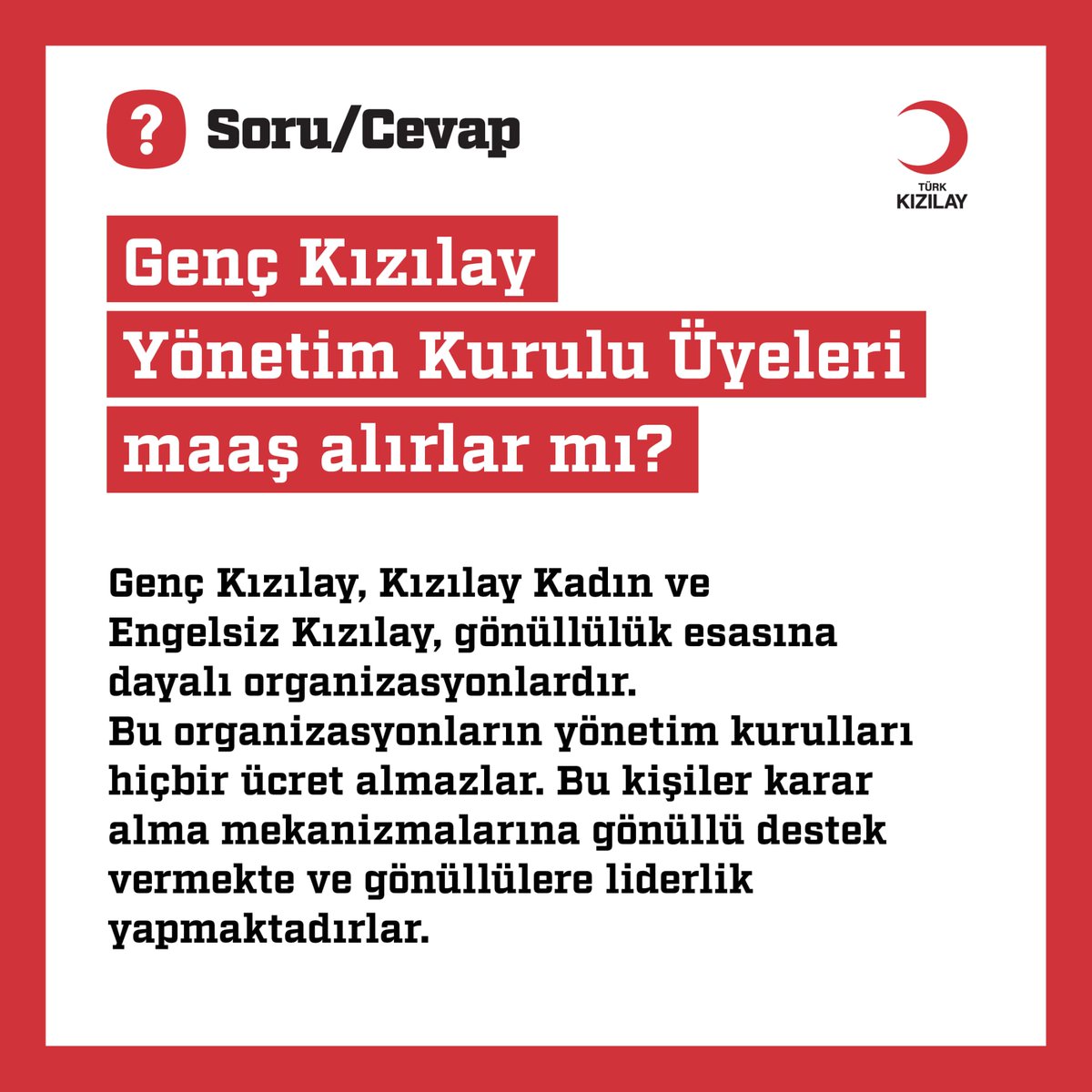 Genç Kızılay, gönüllülük esasına dayalı bir organizasyondur.

Gönüllü olarak görev alan genel başkanı, genel başkan yardımcıları, yönetim kurulu, yerel yöneticileri ve gönüllüleri hiçbir ücret almazlar.

Genç Kızılay'ın genel müdürü ve ücretli çalışan bir yöneticisi yoktur.