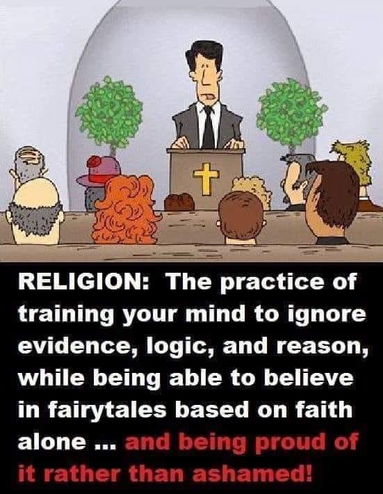 Religion is man made. It’s completely made up. That’s why there are no dates in the holy books. Because it could be verified if it had dates.