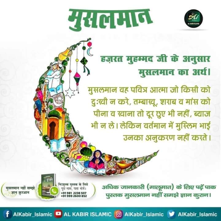 #GodMorningMonday
🌺🏵️🌺
मुसलमान.हज़रत मुहम्मद जी के अनुसार मुसलमान का अर्थ ।
मुसलमान वह पवित्र आत्मा जो किसी को दुःखी न करे, तम्बाखू, शराब व मांस को पीना व खाना तो दूर हुए भी नहीं, ब्याज भी न लें। लेकिन वर्तमान में मुस्लिम भाई उनका अनुकरण नहीं करते ।
