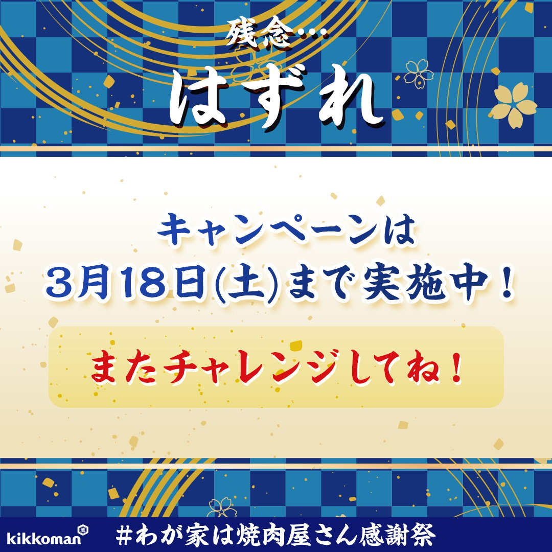 @gainen3160
ご参加ありがとうございます！

結果は…ざんねん😢
『はずれ』です。
でもまだチャンスはあります✨

#わが家は焼肉屋さん感謝祭 は3/18(土)まで実施中！当たるまで毎日参加できるので、ぜひチャレンジしてみてくださいね！
#キッコーマン