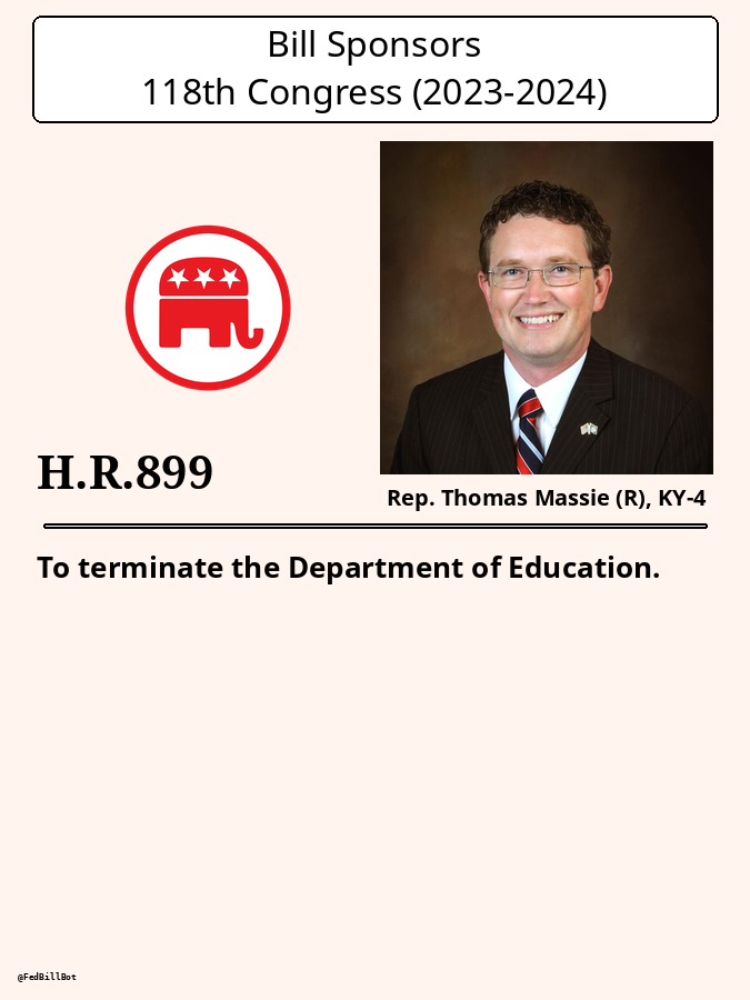 FedBillBot's tweet photo. H.R.899
To terminate the Department of Education.
SPONSOR: @RepThomasMassie @MassieforKY
№ CO-SPONSORS: 18
STATUS: Introduced
LATEST ACTION: House - 02/09/2023 Referred to the House Committee on ...
https://t.co/gvUhmJ5nzw
#HR899 https://t.co/786tPXZq3e