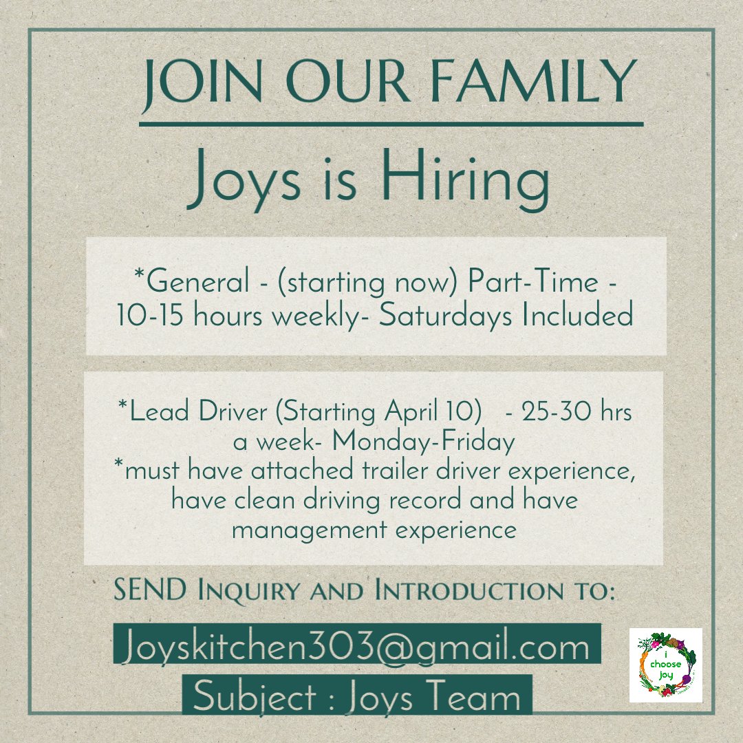 We are hiring! 
Send introduction and inquiry to Joyskitchen303@gmail.com with Subject Line: Joys Team
*Part time - 10-15 hours Saturday included  / general staff - NOW HIRING 
*Lead Driver - 25-30 hours 
M-F , occasionally Sat