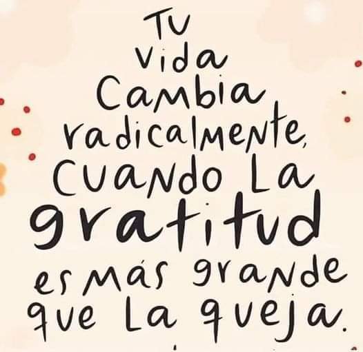 Tu vida cambia radicalmente cuando la gratitud es más grande que la queja !