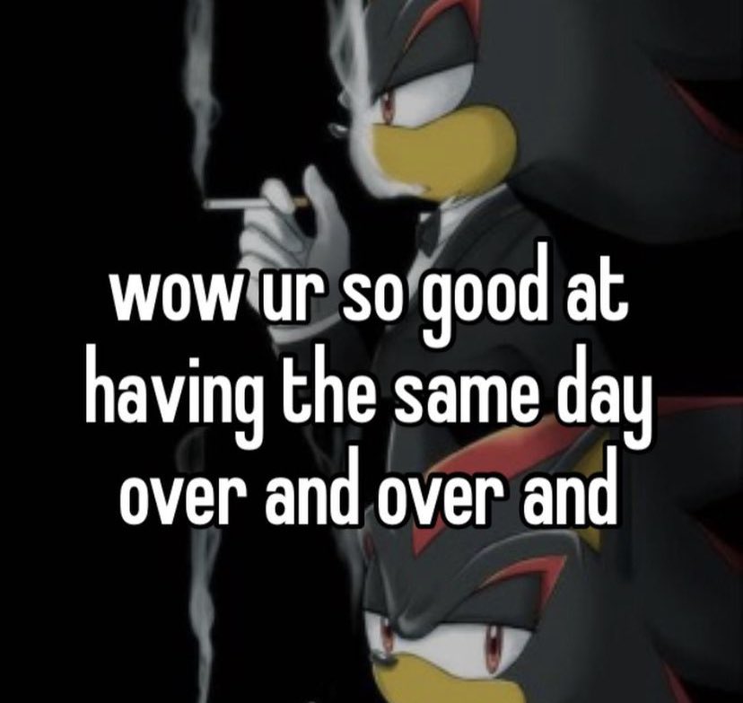 shadow the hedgehog smoking cigarette wow you're so good at having the same  day over and over and