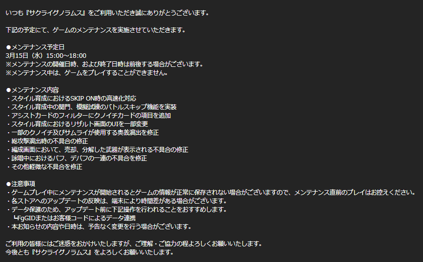 【お知らせ】
下記の時間にて、メンテナンスを実施いたします。

メンテナンス日時
3月15日(水)15:00～18:00
※作業状況により、時間が多少前後する場合がございます。
アップデート内容はゲーム内お知らせ、添付の画像より確認いただけます。
今後とも、サクライグノラムスを宜しくお願いいたします。