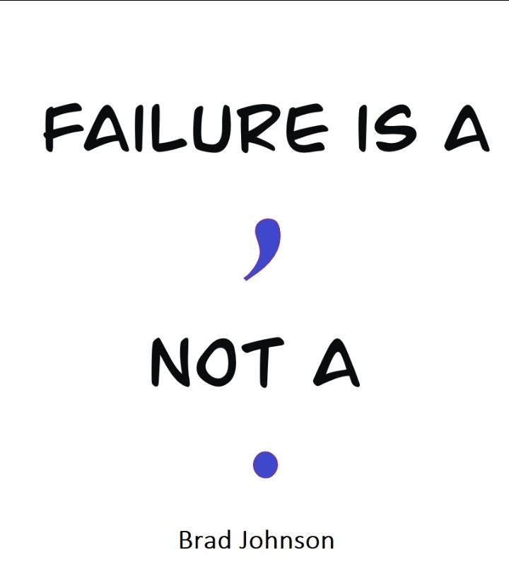 Some of you may need this reminder: you may be really struggling and may even feel like you're failing right now. But, remember that

Failure is a comma, not a period.