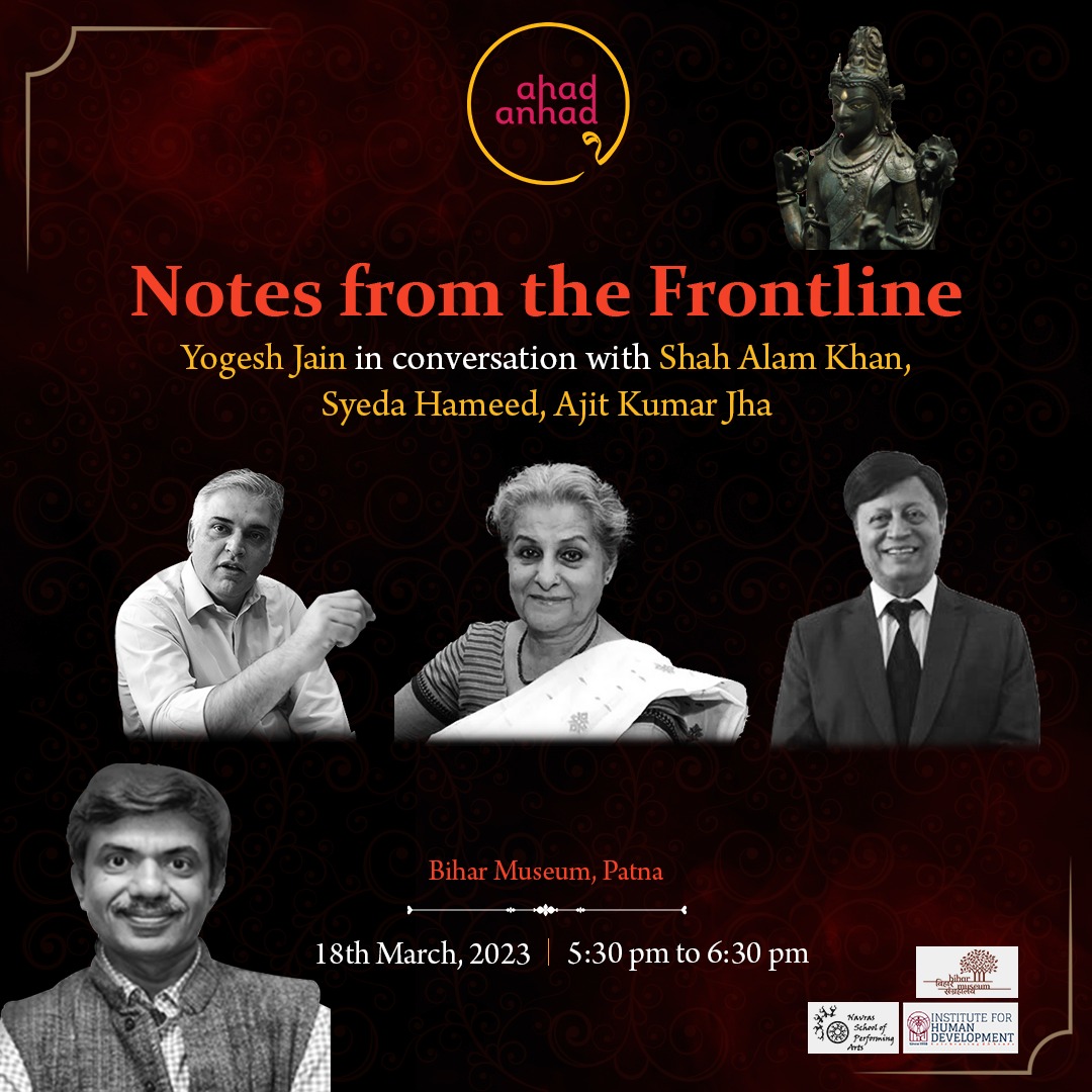 ‘Notes from the Frontline’: @yogeshjain_CG in conversation with @shahalam13 , @syeda__hameed , @ajitarticle @AhadAnhad on the 18th of March 2023, from 5.30 to 6:30 pm at the @BiharMuseum Patna @TweetIHD @navras_Bihar #AhadAnhad