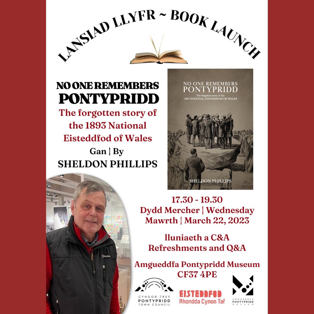 After 130 years, the mysteries of the 1893 National Eisteddfod in Pontypridd have been unravelled with the publication of ‘No One Remembers Pontypridd: The forgotten story of the 1893 National Eisteddfod of Wales’ by Sheldon Phillips. Come to this free event on Wed 22nd March