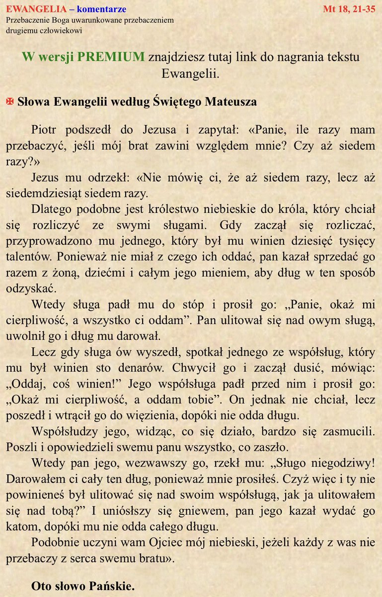 Zawsze mamy sobie przebaczać. Nawet jeśli bliźni uważa, że tego przebaczenia nie potrzebuje, to trzeba uczynić je w sercu, żeby usunąć złe myśli i uczucia, i aby znowu zapanowała miłość.
Tylko wtedy możemy oczekiwać, że Bóg okaże nam miłosierdzie, którego tak bardzo potrzebujemy.