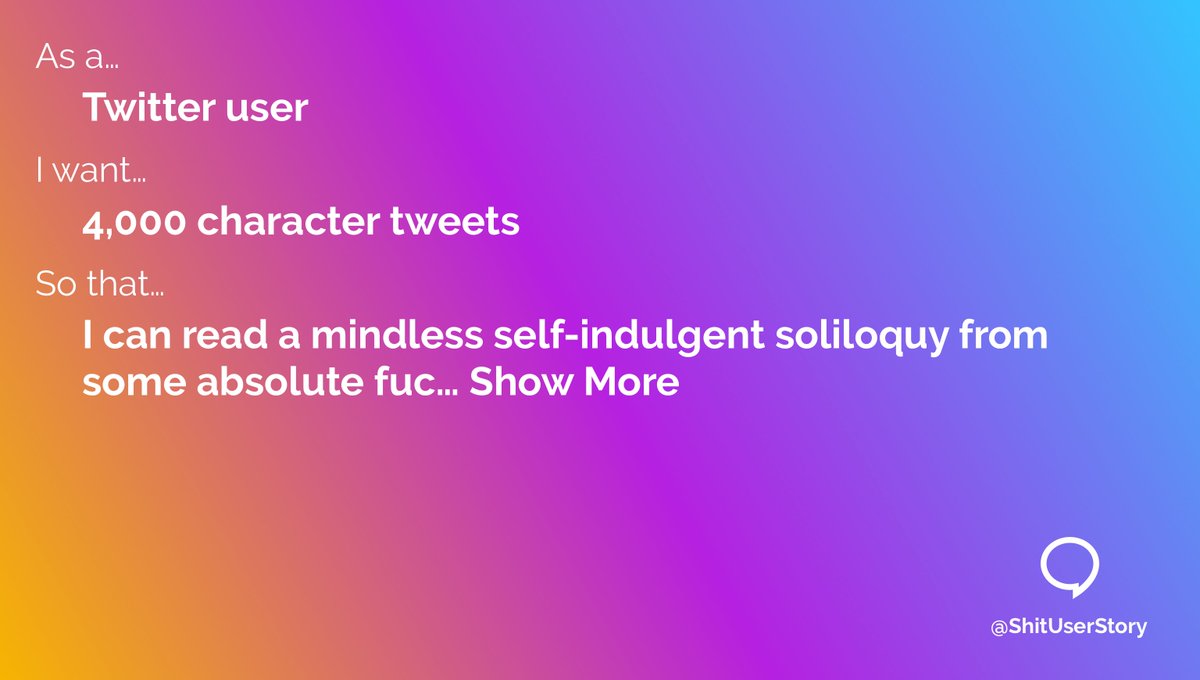 As a… – Twitter user I want… – 4,000 character tweets so that… – I can read a mindless self-indulgent soliloquy from some absolute fuc… Show More
