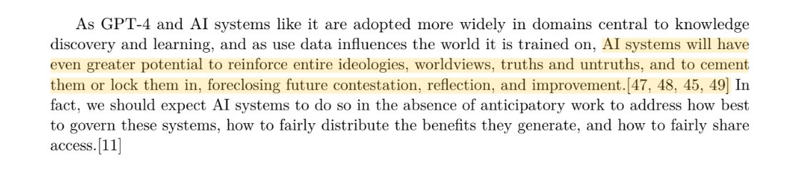 The GPT-4 system card  (p.9) states that with wider adoption:

"AI systems will have even greater potential to reinforce entire ideologies, worldviews, truths and untruths, and to cement them or lock them in, foreclosing future contestation, reflection, and improvement"