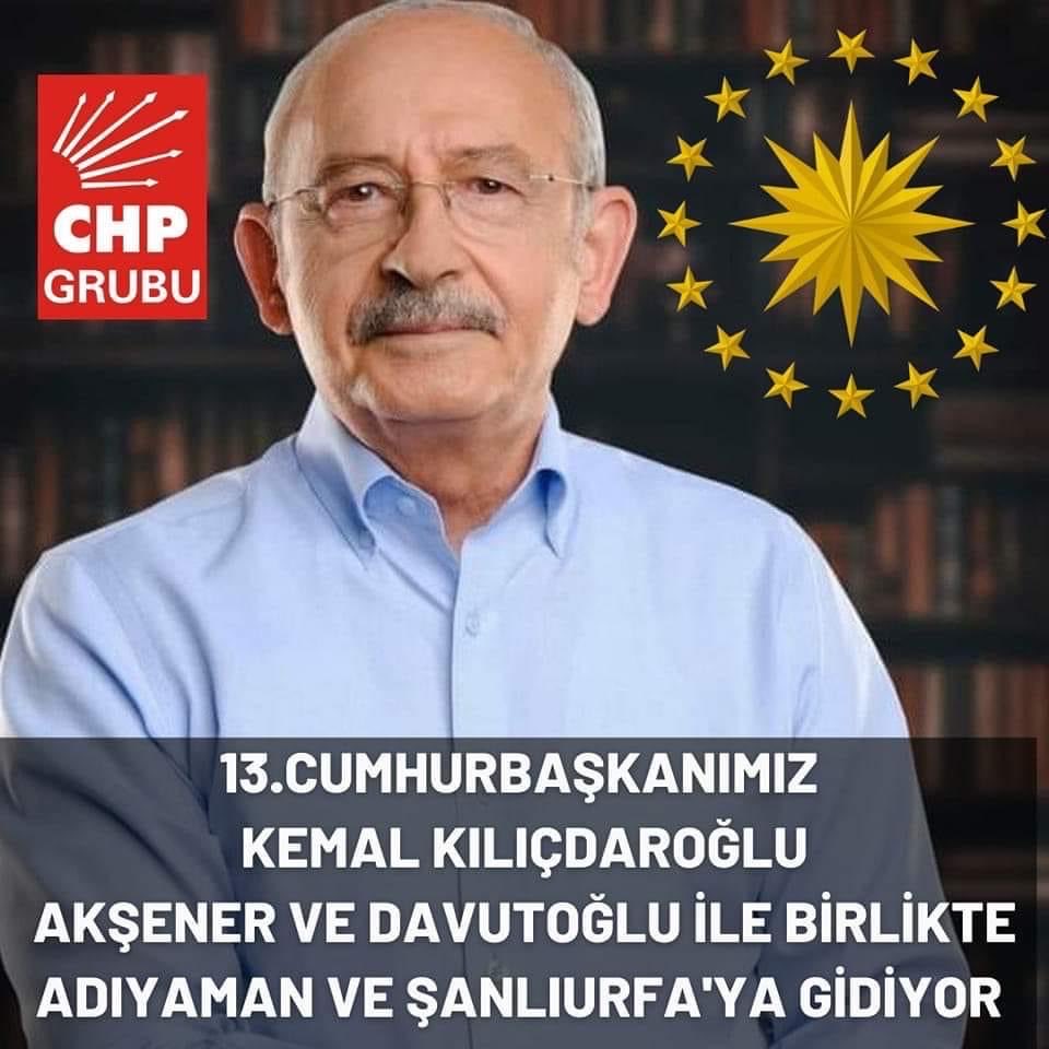 13.Cumhurbaşkanımız Sayın Kemal Kılıçdaroğlu 
Adıyaman ve Şanlıurfa'da yaşanan sel felaketi nedeniyle Sayın Meral Akşener ve Sayın Ahmet Davutoğlu ile birlikte afet bölgesine geçiyoruz. Halkımızın acil ihtiyaçlarını karşılamak için, B.B.ile koordinasyon içinde hareket edeceğiz.
